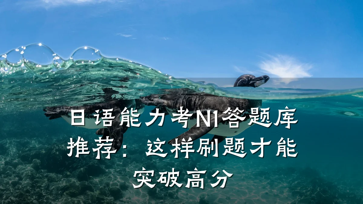 日语能力考N1答题库推荐:这样刷题才能突破高分