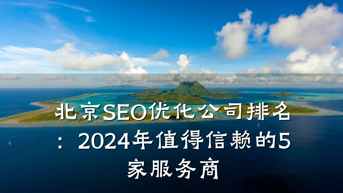 北京SEO优化公司排名:2024年值得信赖的5家服务商