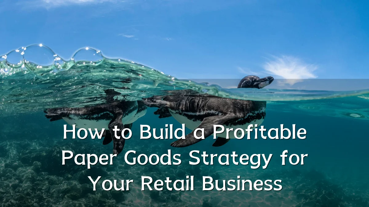 How to Build a Profitable Paper Goods Strategy for Your Retail Business