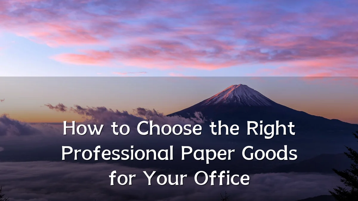 How to Choose the Right Professional Paper Goods for Your Office