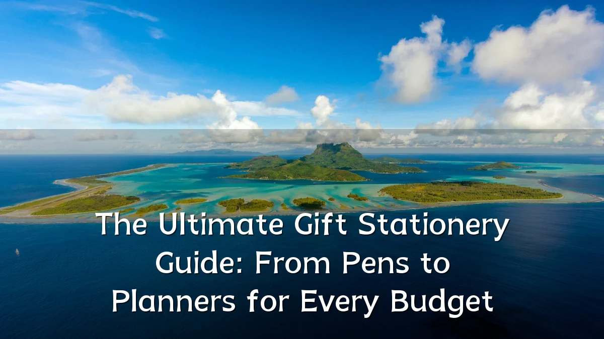 The Ultimate Gift Stationery Guide: From Pens to Planners for Every Budget