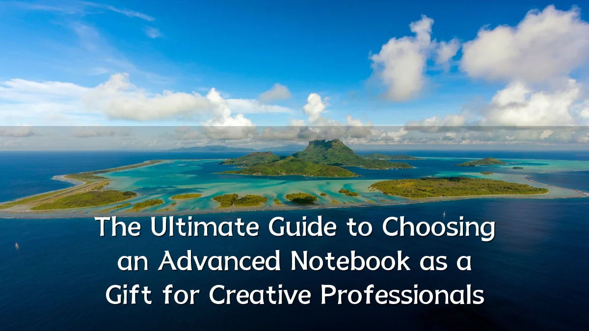 The Ultimate Guide to Choosing an Advanced Notebook as a Gift for Creative Professionals