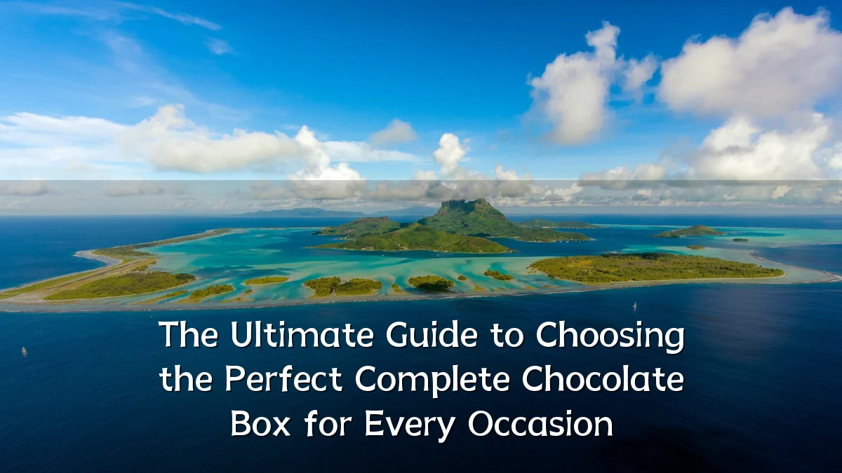 The Ultimate Guide to Choosing the Perfect Complete Chocolate Box for Every Occasion
