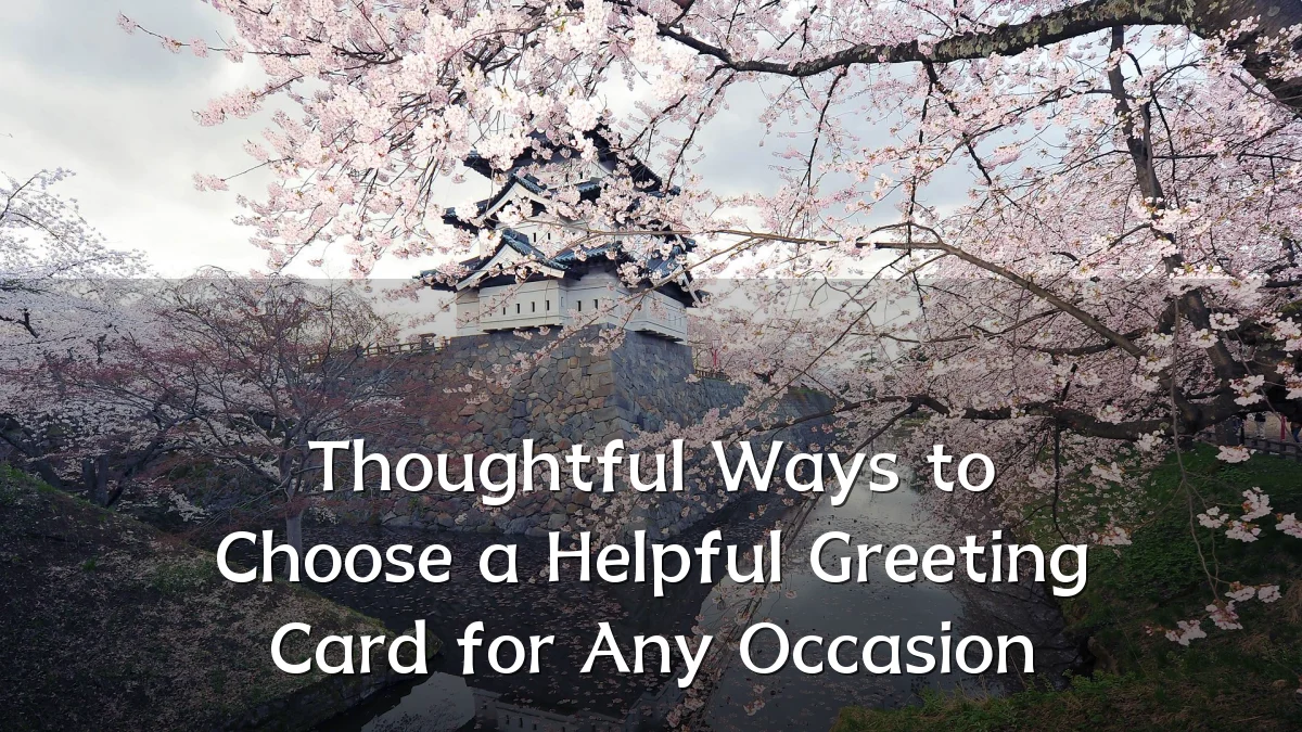 Thoughtful Ways to Choose a Helpful Greeting Card for Any Occasion