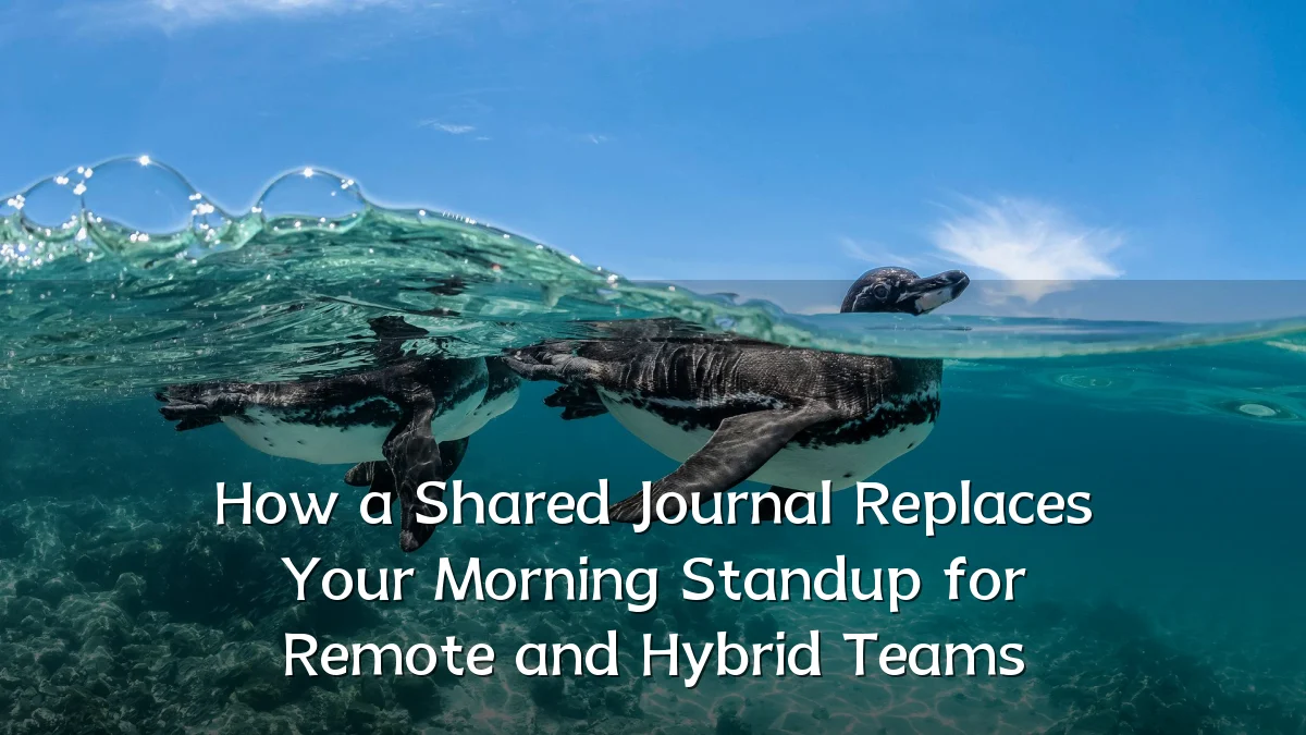 How a Shared Journal Replaces Your Morning Standup for Remote and Hybrid Teams