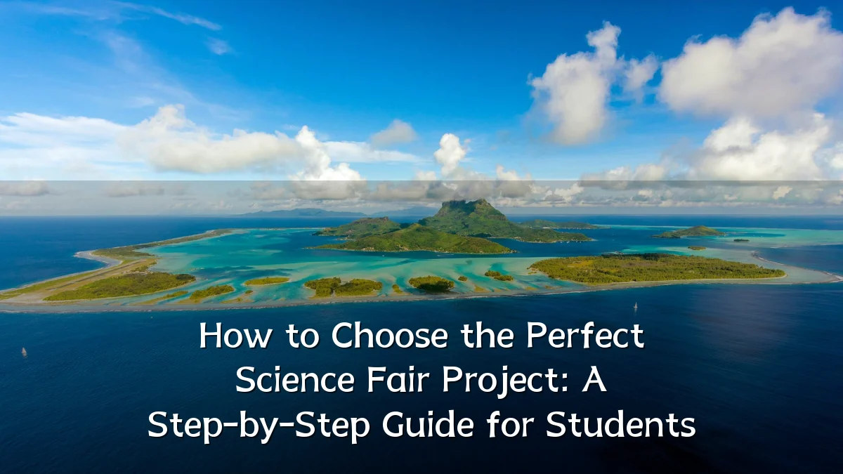 How to Choose the Perfect Science Fair Project: A Step-by-Step Guide for Students