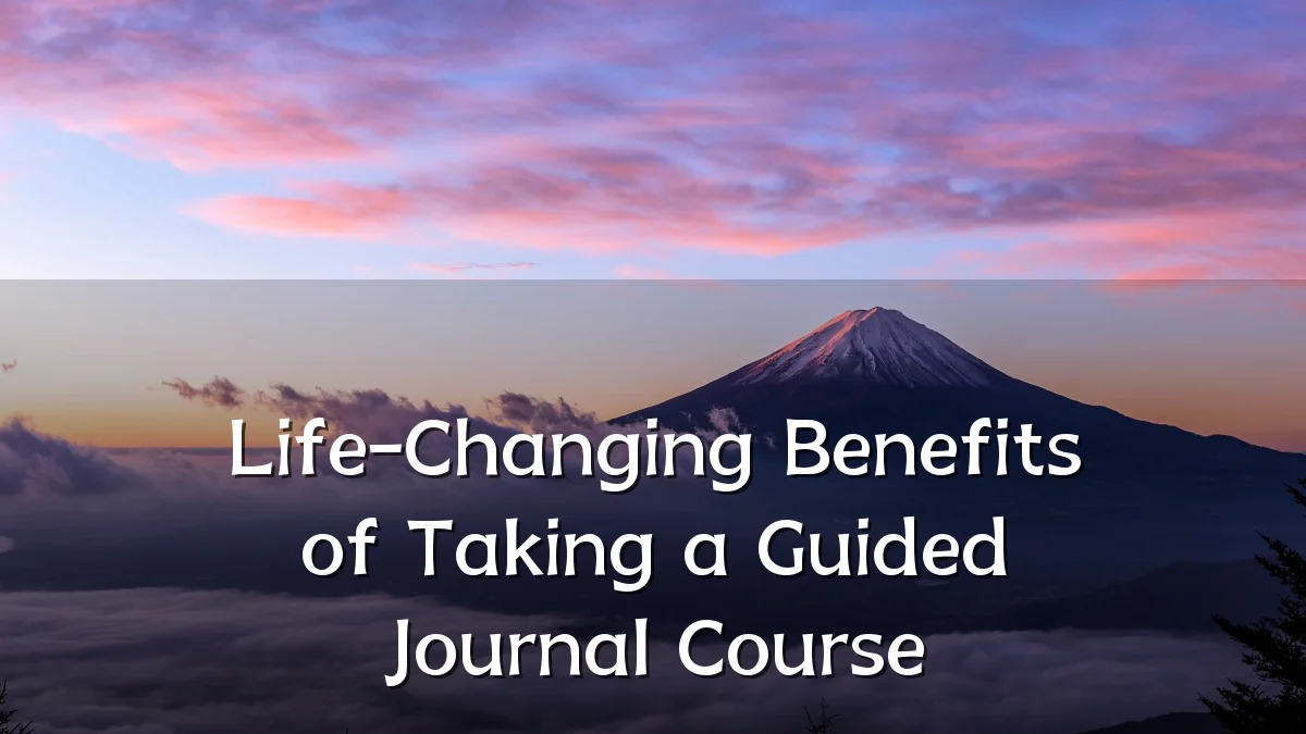 Life-Changing Benefits of Taking a Guided Journal Course