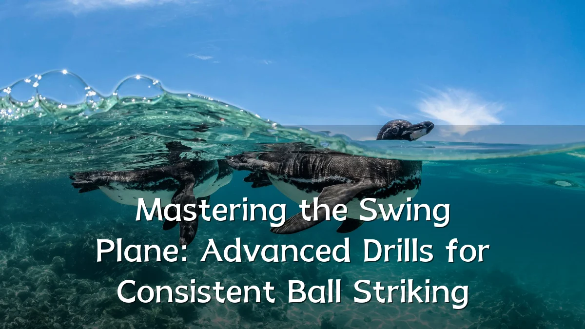 Mastering the Swing Plane: Advanced Drills for Consistent Ball Striking