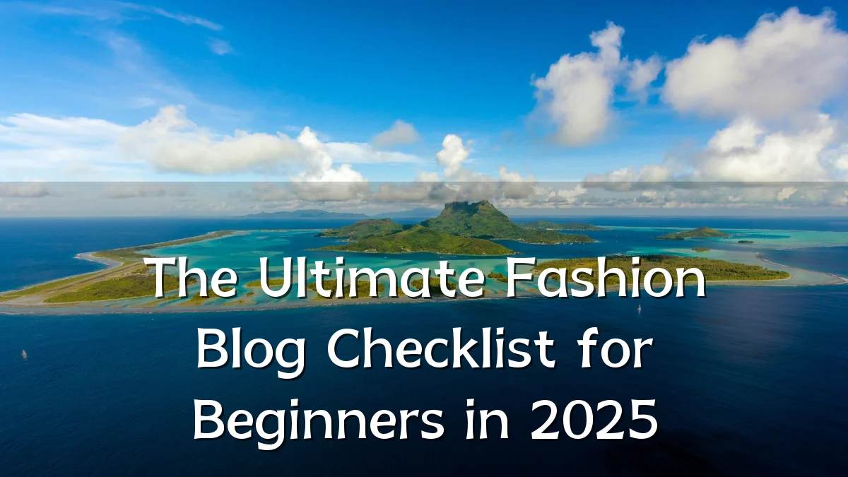 The Ultimate Fashion Blog Checklist for Beginners in 2025
