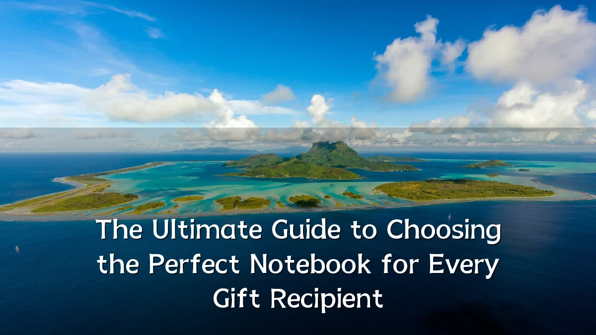 The Ultimate Guide to Choosing the Perfect Notebook for Every Gift Recipient