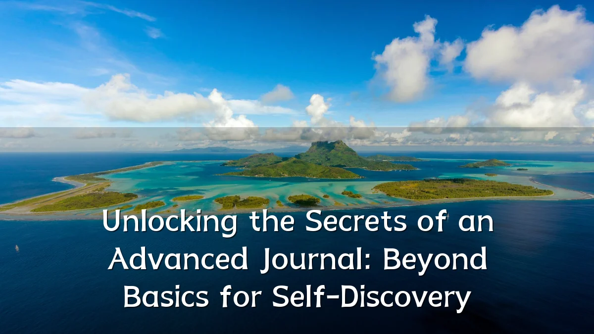 Unlocking the Secrets of an Advanced Journal: Beyond Basics for Self-Discovery