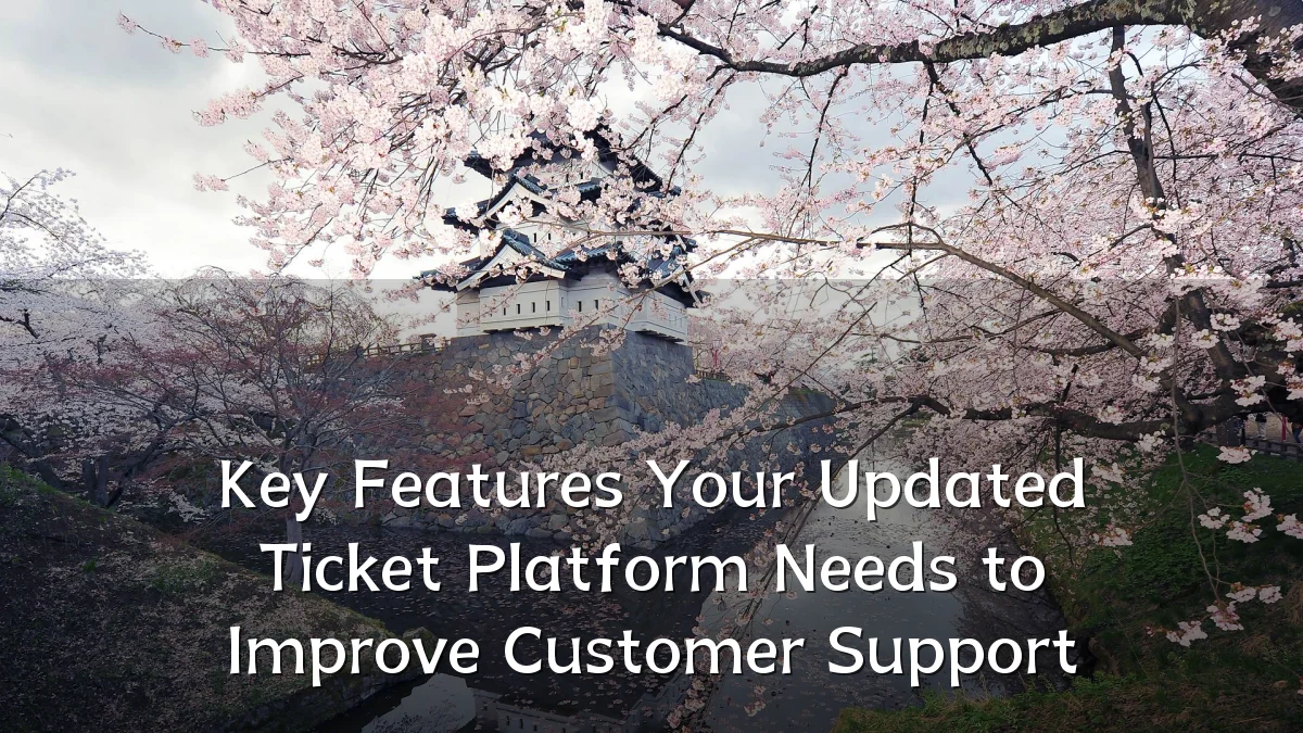 Key Features Your Updated Ticket Platform Needs to Improve Customer Support