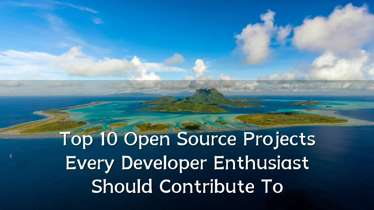Top 10 Open Source Projects Every Developer Enthusiast Should Contribute To