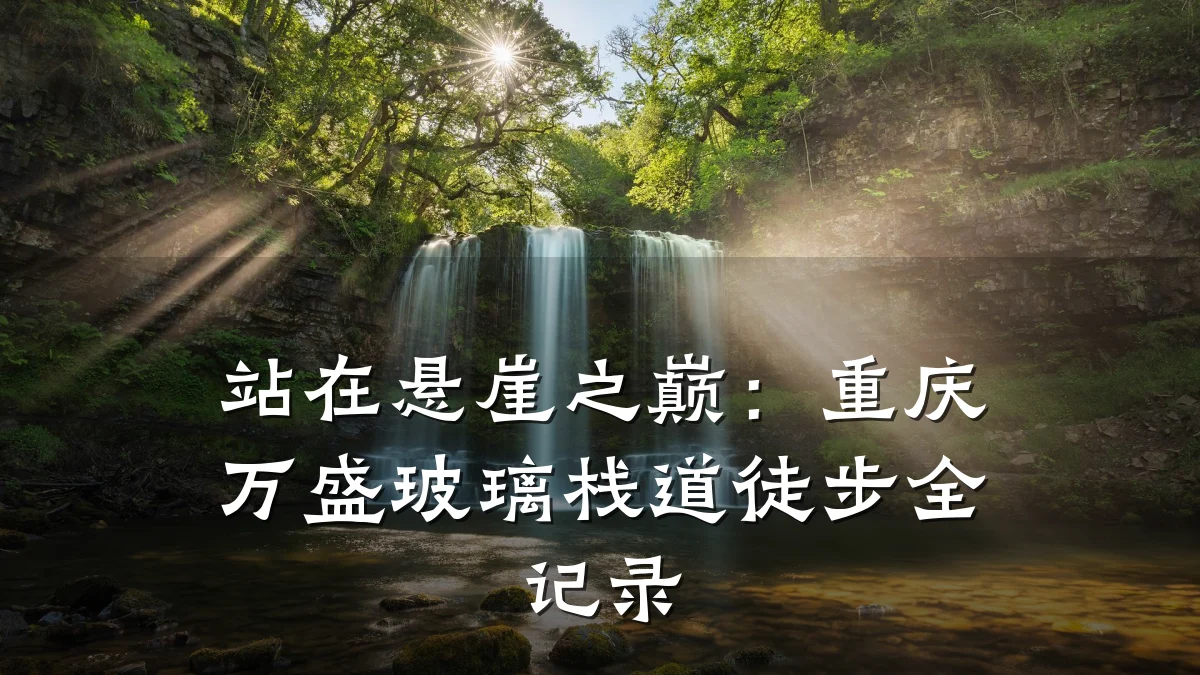 站在悬崖之巅:重庆万盛玻璃栈道徒步全记录