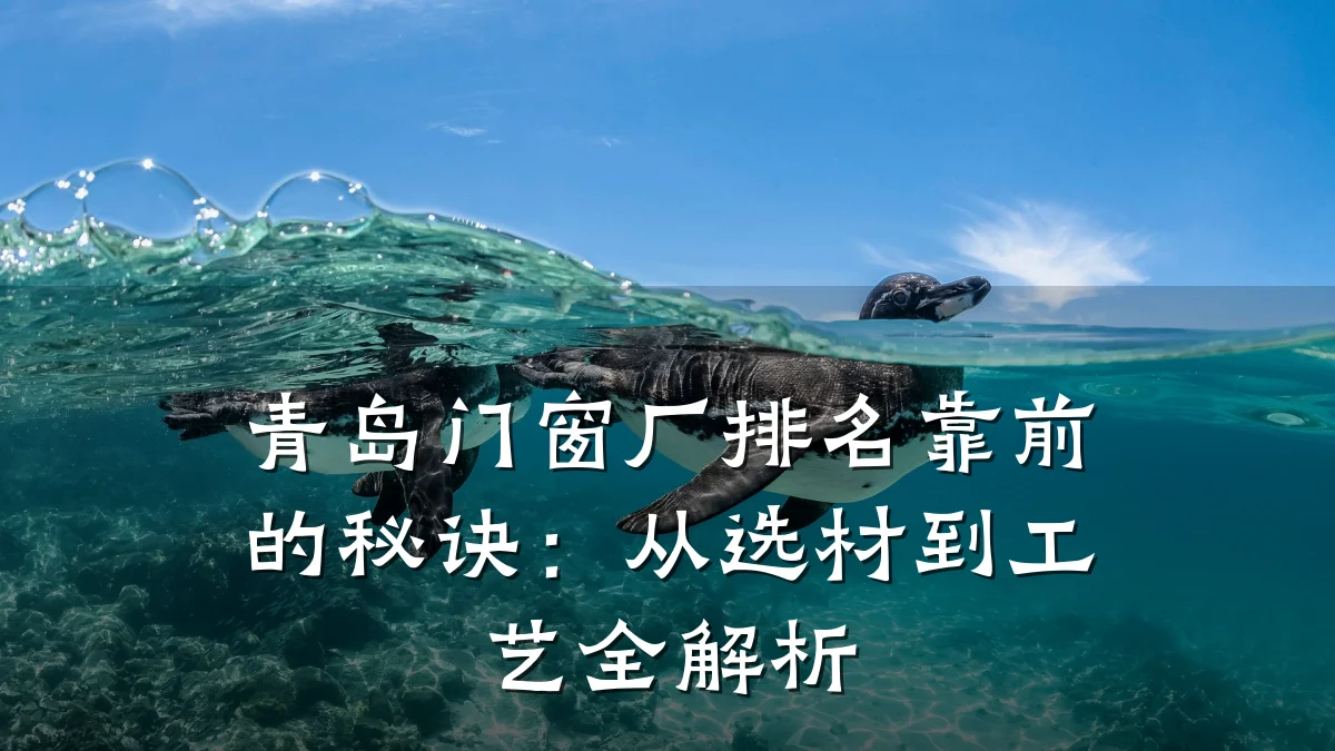 青岛门窗厂排名靠前的秘诀:从选材到工艺全解析