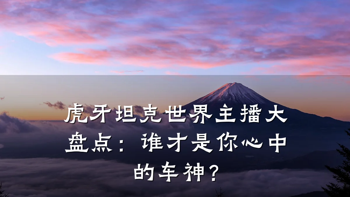 虎牙坦克世界主播大盘点:谁才是你心中的车神?
