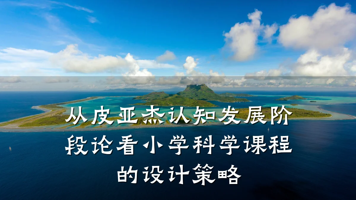 从皮亚杰认知发展阶段论看小学科学课程的设计策略